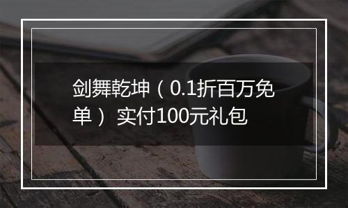 剑舞乾坤（0.1折百万免单） 实付100元礼包