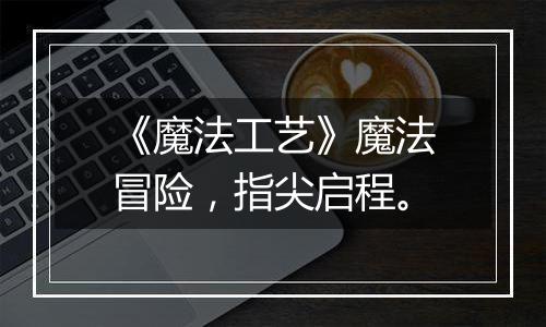 《魔法工艺》魔法冒险，指尖启程。