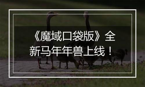 《魔域口袋版》全新马年年兽上线！