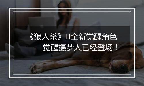 《狼人杀》​全新觉醒角色——觉醒摄梦人已经登场！