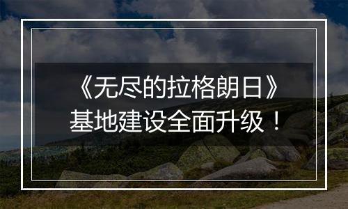 《无尽的拉格朗日》基地建设全面升级！