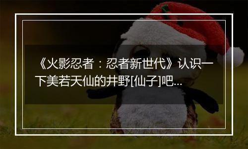 《火影忍者：忍者新世代》认识一下美若天仙的井野[仙子]吧!