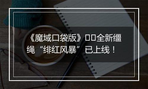 《魔域口袋版》​​全新缰绳“绯红风暴”已上线！