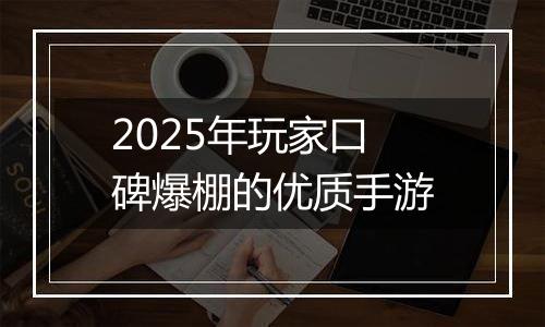 2025年玩家口碑爆棚的优质手游