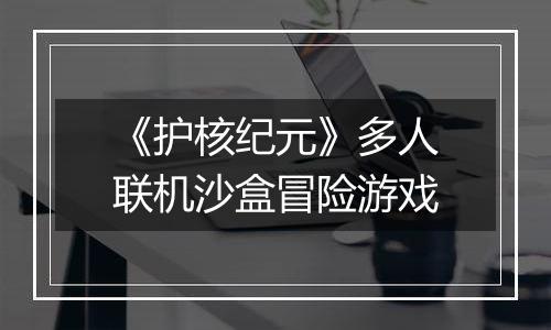 《护核纪元》多人联机沙盒冒险游戏