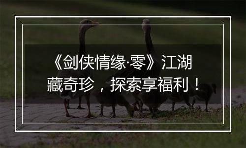 《剑侠情缘·零》江湖藏奇珍，探索享福利！