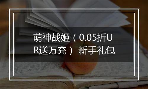 萌神战姬（0.05折UR送万充） 新手礼包