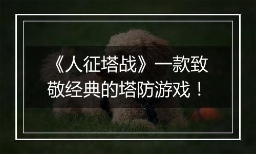 《人征塔战》一款致敬经典的塔防游戏！