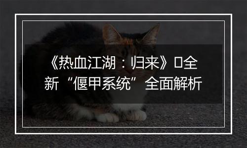 《热血江湖：归来》​全新“偃甲系统”全面解析