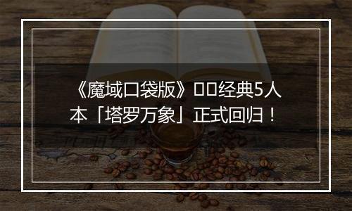 《魔域口袋版》​​经典5人本「塔罗万象」正式回归！
