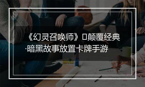 《幻灵召唤师》​颠覆经典·暗黑故事放置卡牌手游
