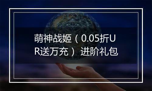 萌神战姬（0.05折UR送万充） 进阶礼包