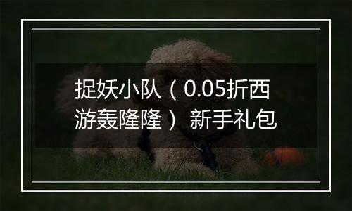 捉妖小队（0.05折西游轰隆隆） 新手礼包