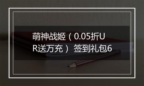 萌神战姬（0.05折UR送万充） 签到礼包6