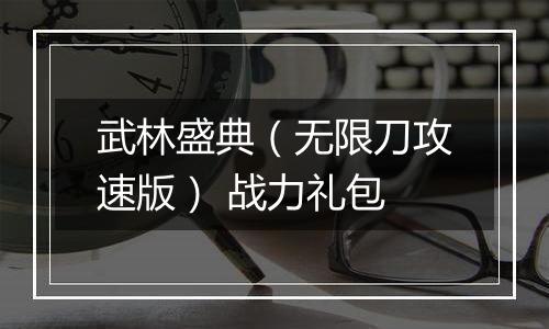 武林盛典（无限刀攻速版） 战力礼包
