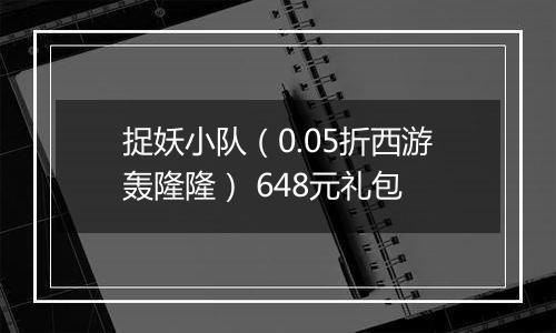 捉妖小队（0.05折西游轰隆隆） 648元礼包