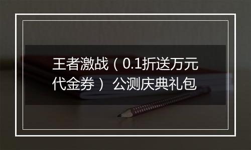 王者激战（0.1折送万元代金券） 公测庆典礼包