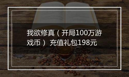我欲修真（开局100万游戏币） 充值礼包198元