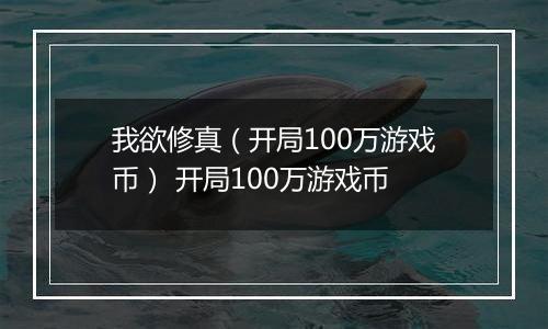 我欲修真（开局100万游戏币） 开局100万游戏币