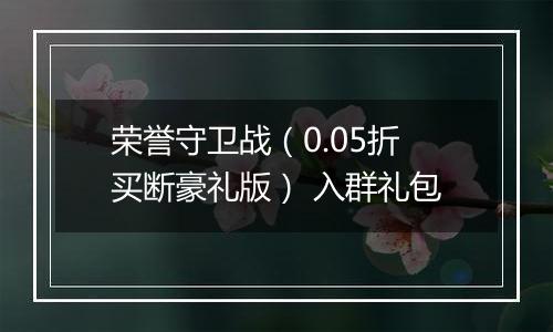 荣誉守卫战（0.05折买断豪礼版） 入群礼包