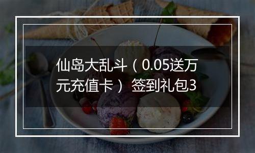仙岛大乱斗（0.05送万元充值卡） 签到礼包3