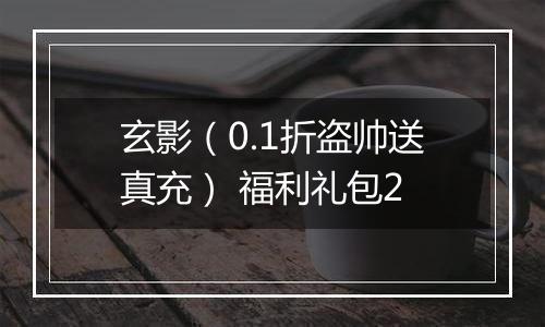 玄影（0.1折盗帅送真充） 福利礼包2