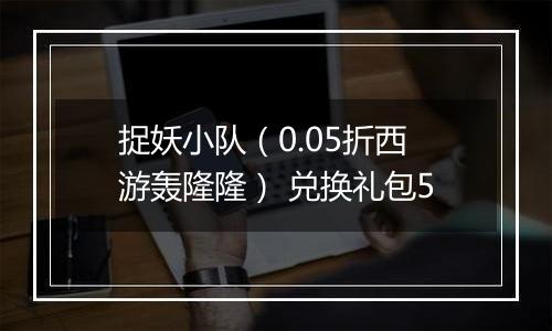 捉妖小队（0.05折西游轰隆隆） 兑换礼包5