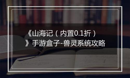 《山海记（内置0.1折）》手游盒子-兽灵系统攻略