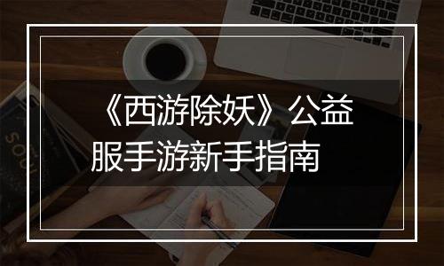 《西游除妖》公益服手游新手指南
