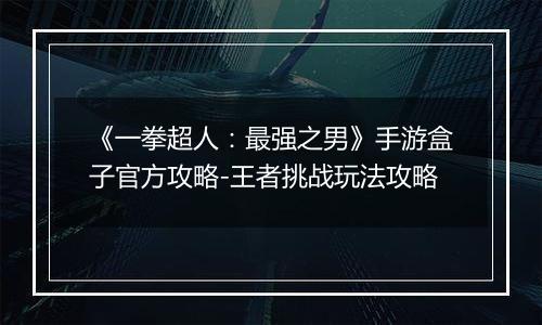 《一拳超人：最强之男》手游盒子官方攻略-王者挑战玩法攻略