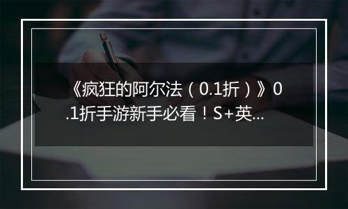 《疯狂的阿尔法（0.1折）》0.1折手游新手必看！S+英雄与限定英雄的养成法则