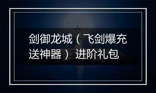 剑御龙城（飞剑爆充送神器） 进阶礼包