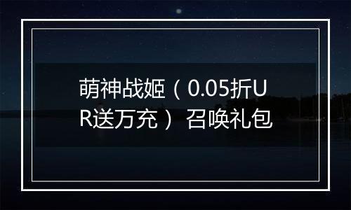萌神战姬（0.05折UR送万充） 召唤礼包