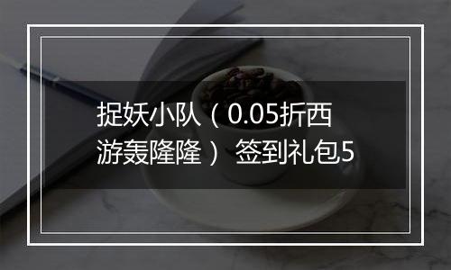 捉妖小队（0.05折西游轰隆隆） 签到礼包5