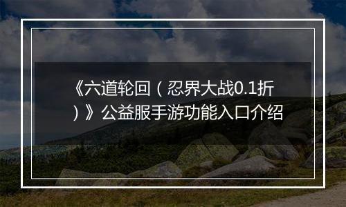 《六道轮回（忍界大战0.1折）》公益服手游功能入口介绍
