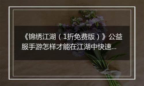 《锦绣江湖（1折免费版）》公益服手游怎样才能在江湖中快速立足呢？