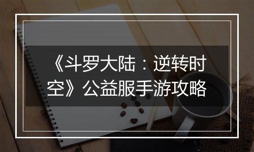 《斗罗大陆：逆转时空》公益服手游攻略