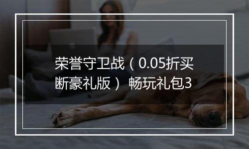 荣誉守卫战（0.05折买断豪礼版） 畅玩礼包3