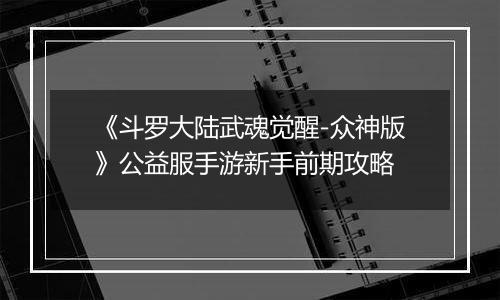《斗罗大陆武魂觉醒-众神版》公益服手游新手前期攻略