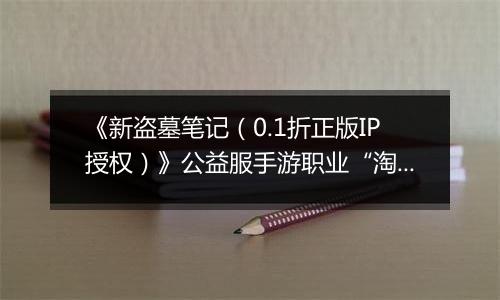 《新盗墓笔记（0.1折正版IP授权）》公益服手游职业“淘沙”技能定位解析