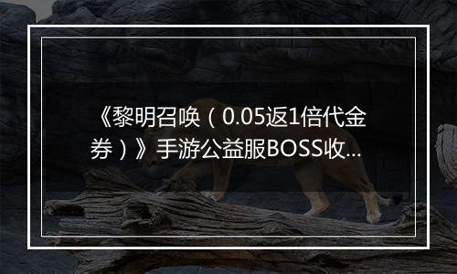 《黎明召唤（0.05返1倍代金券）》手游公益服BOSS收益最大化攻略