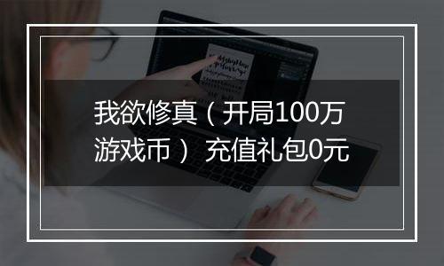 我欲修真（开局100万游戏币） 充值礼包0元
