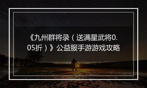 《九州群将录（送满星武将0.05折）》公益服手游游戏攻略