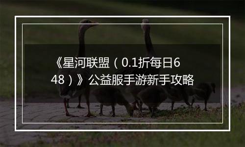 《星河联盟（0.1折每日648）》公益服手游新手攻略