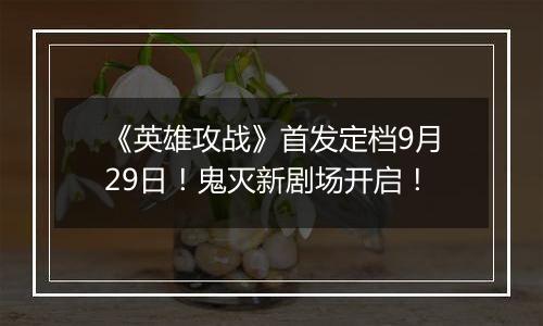 《英雄攻战》首发定档9月29日！鬼灭新剧场开启！