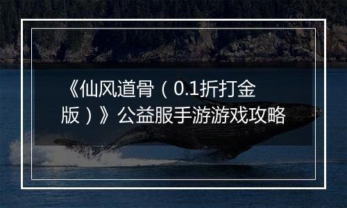 《仙风道骨（0.1折打金版）》公益服手游游戏攻略