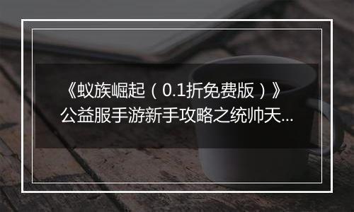 《蚁族崛起（0.1折免费版）》公益服手游新手攻略之统帅天赋怎么升？