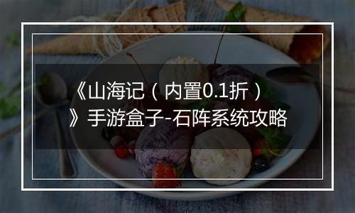 《山海记（内置0.1折）》手游盒子-石阵系统攻略