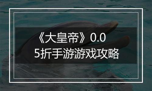 《大皇帝》0.05折手游游戏攻略