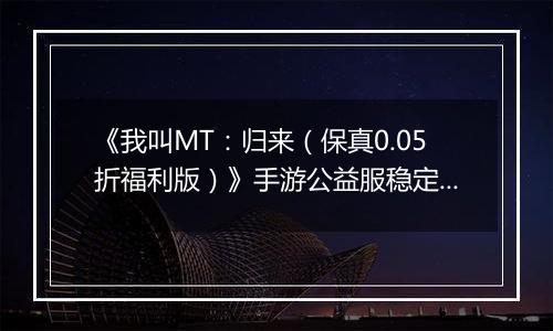 《我叫MT：归来（保真0.05折福利版）》手游公益服稳定四保一新手阵容推荐！“三条命”沉鱼超强续航